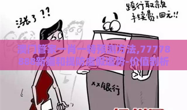 澳门管家一肖一特预测方法,77778888新疆和提防虚假造势-价值剖析、解释与落实
