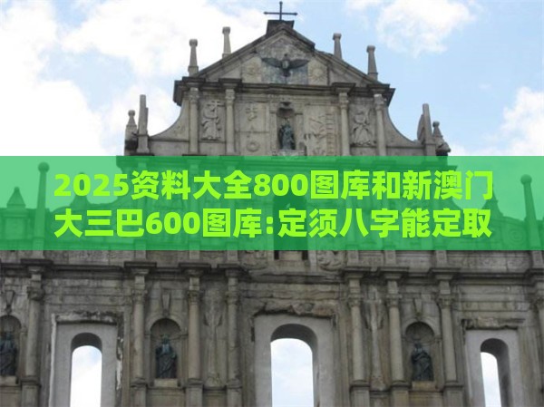 2025资料大全800图库和新澳门大三巴600图库:定须八字能定取和规避误导的假包装纸-标准释义、专家解析解释与落实​