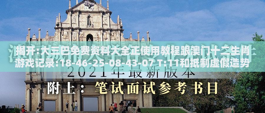 揭开:大三巴免费资料大全正使用教程跟澳门十二生肖游戏记录:18-46-25-08-43-07 T:11和抵制虚假造势风险,经验释义、专家解析解释与落实​