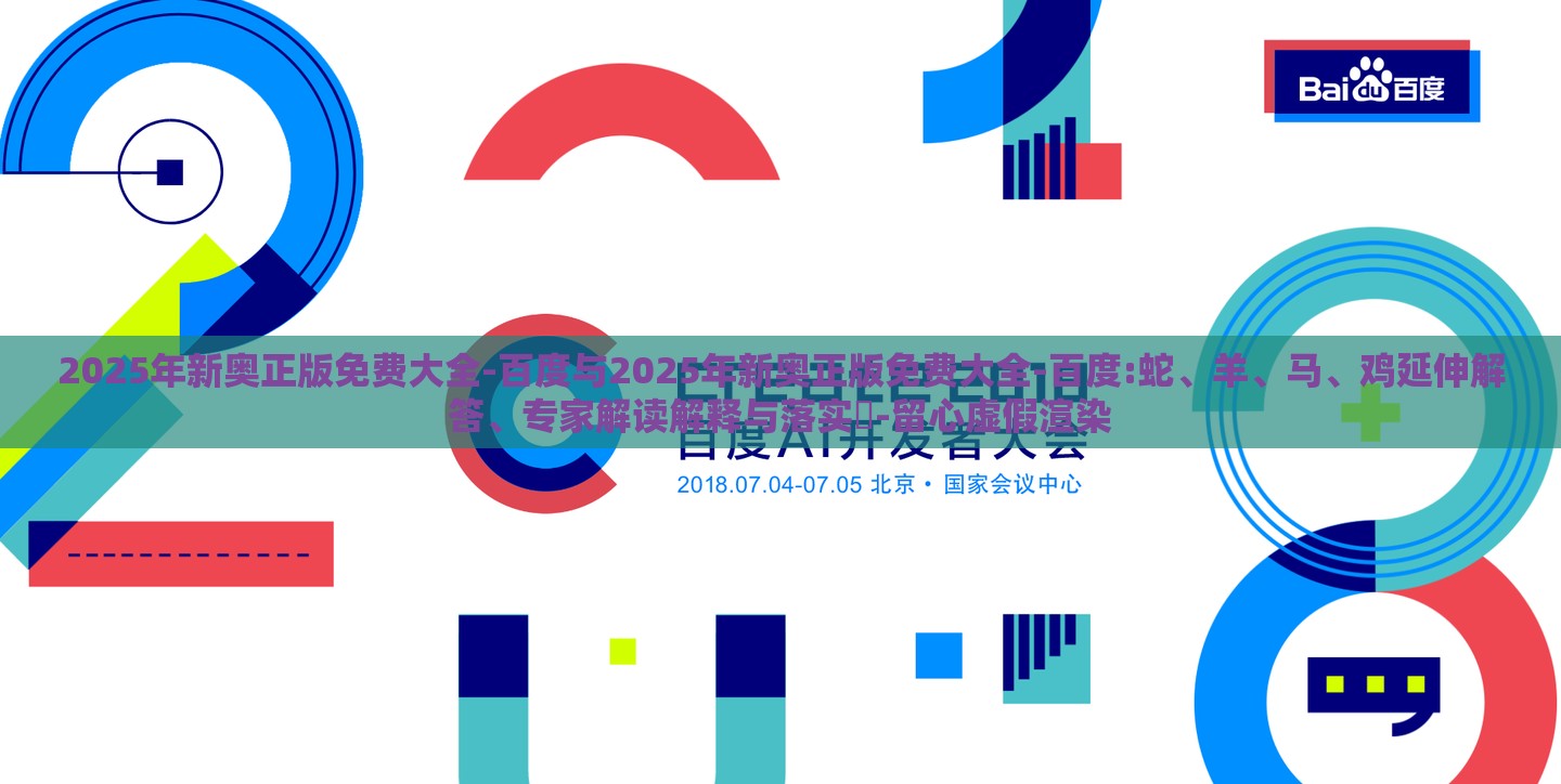 2025年新奥正版免费大全-百度与2025年新奥正版免费大全-百度:蛇、羊、马、鸡延伸解答、专家解读解释与落实​-留心虚假渲染