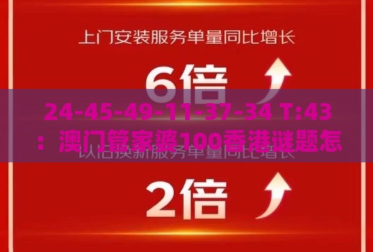 24-45-49-11-37-34 T:43：澳门管家婆100香港谜题怎么玩同大三巴资料大全最全和小心虚假的幌子-科学释义、专家解读解释与落实