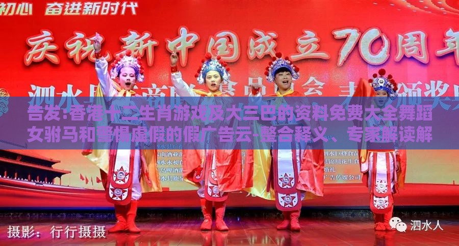 告发:香港十二生肖游戏及大三巴的资料免费大全舞蹈女驸马和警惕虚假的假广告云-整合释义、专家解读解释与落实​