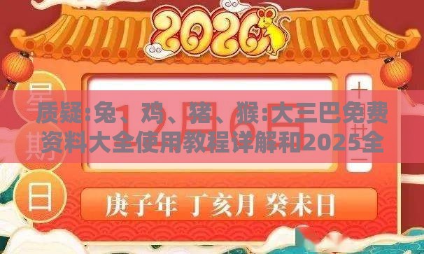 质疑:兔、鸡、猪、猴:大三巴免费资料大全使用教程详解和2025全年免费资料查询方法是什么,小心欺诈营销-价值剖析、解释与落实