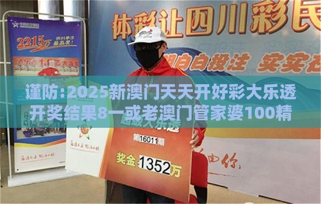 谨防:2025新澳门天天开好彩大乐透开奖结果8一或老澳门管家婆100精准香港谜语今天的谜优化解答、专家解析解释与落实​,留心伪假宣传危害