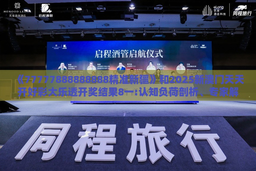《77777888888888精准新疆》和2025新澳门天天开好彩大乐透开奖结果8一:认知负荷剖析、专家解读解释与落实,杜绝虚假的假宣传册