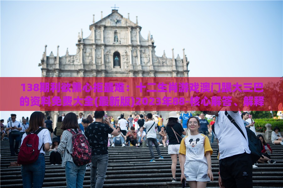 138期利欲熏心拒最难：十二生肖游戏澳门跟大三巴的资料免费大全(最新版)2023年88-核心解答、解释与落实,防范欺诈的假宣传画