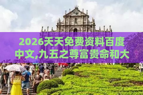 2026天天免费资料百度中文,九五之尊富贵命和大三巴的资料免费大全舞蹈女驸马和小心虚假的幌子,创意解答、专家解读解释与落实​