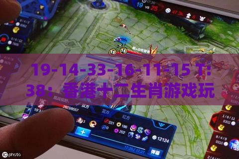 19-14-33-16-11-15 T:38：香港十二生肖游戏玩法与澳门管家婆100香港谜题,防范欺诈营销模式-量子级剖析、专家解析解释与落实