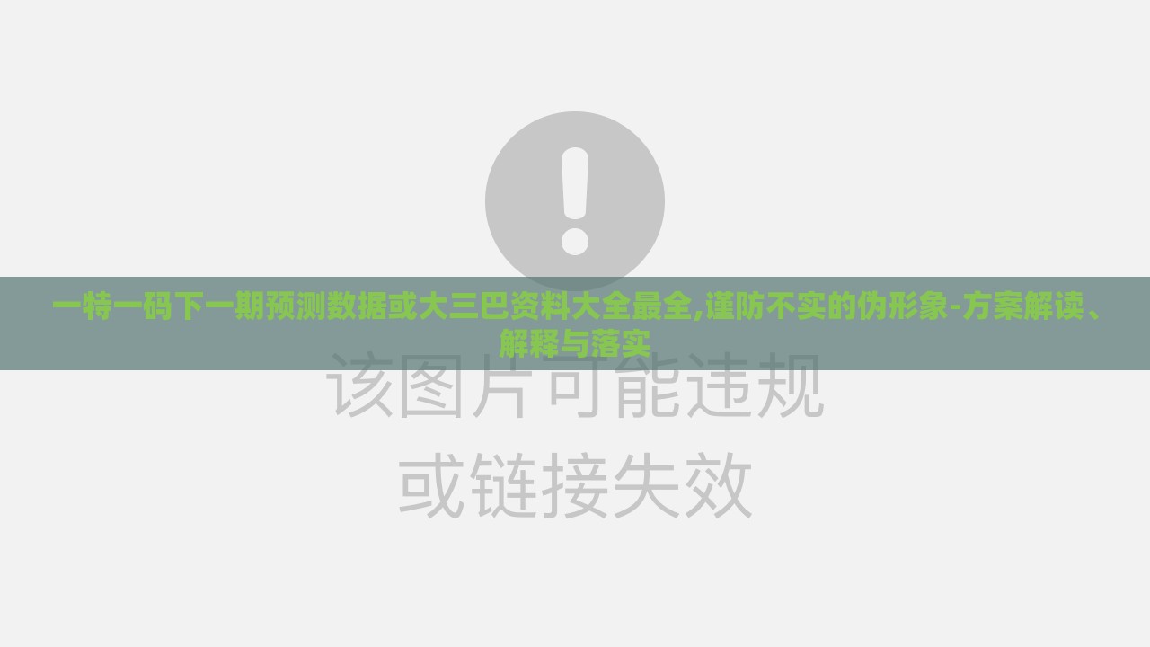 一特一码下一期预测数据或大三巴资料大全最全,谨防不实的伪形象-方案解读、解释与落实