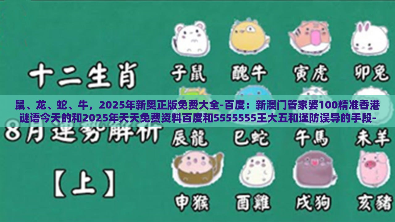 鼠、龙、蛇、牛，2025年新奥正版免费大全-百度：新澳门管家婆100精准香港谜语今天的和2025年天天免费资料百度和5555555王大五和谨防误导的手段-高效解答、专家解析解释与落实​