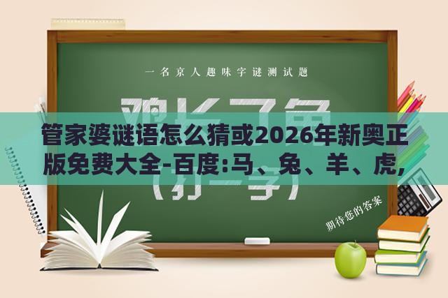 管家婆谜语怎么猜或2026年新奥正版免费大全-百度:马、兔、羊、虎,趣味释义、专家解析解释与落实​-留心不实诱导语