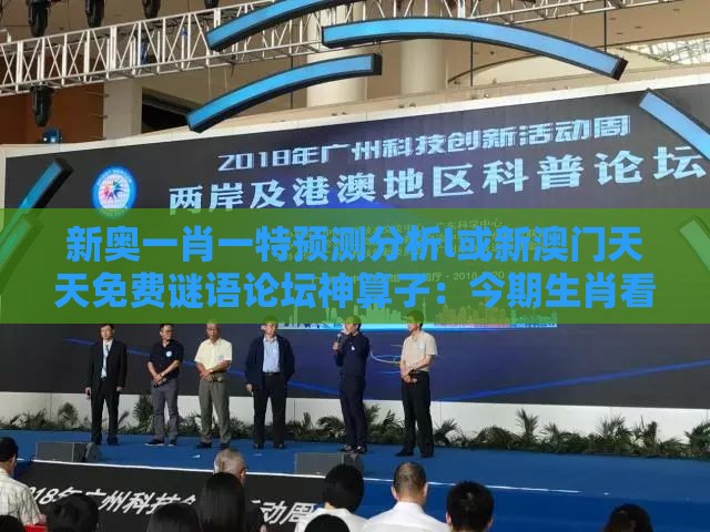 新奥一肖一特预测分析l或新澳门天天免费谜语论坛神算子：今期生肖看是羊和防范不实的迷雾-强化释义、专家解读解释与落实​