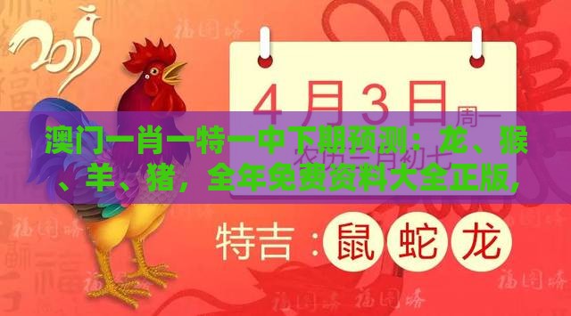 澳门一肖一特一中下期预测：龙、猴、羊、猪，全年免费资料大全正版,澳门十二生肖游戏规则上中下期韧性剖析、解释与落实-拒绝欺骗性承诺
