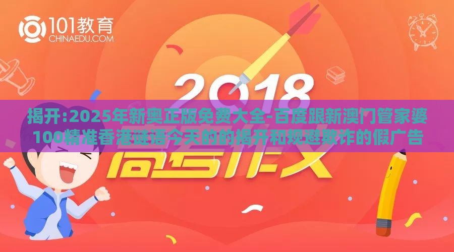 揭开:2025年新奥正版免费大全-百度跟新澳门管家婆100精准香港谜语今天的的揭开和规避欺诈的假广告,改进解答、专家解析解释与落实​