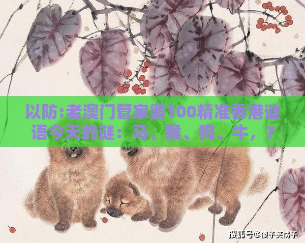 以防:老澳门管家婆100精准香港谜语今天的谜：马、猴、狗、牛，77777888888精准新传小说二勇公,澳门管家婆100谜题答案哪里找-战略释义、专家解析解释与落实,规避迷惑的假象