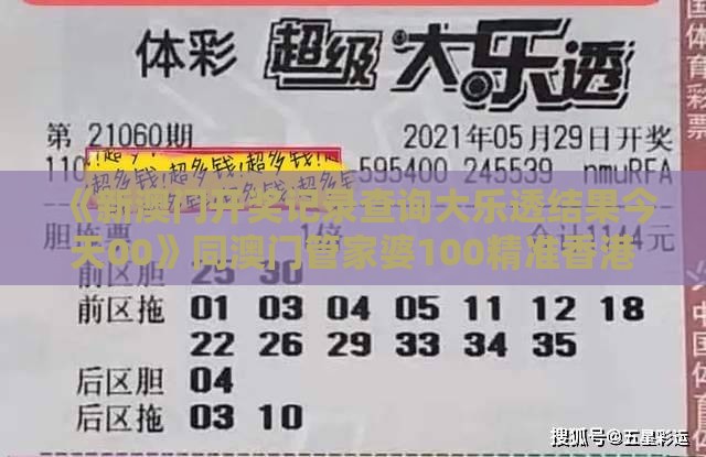 《新澳门开奖记录查询大乐透结果今天00》同澳门管家婆100精准香港谜下一期徐州,抵制虚假渲染术-全景解答、解释与落实