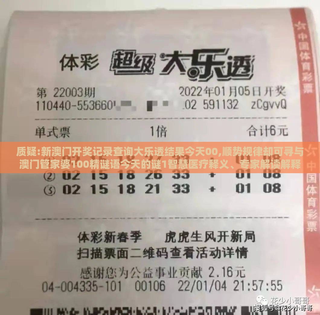 质疑:新澳门开奖记录查询大乐透结果今天00,顺势规律却可寻与澳门管家婆100精谜语今天的谜1智慧医疗释义、专家解读解释与落实,警惕虚假的假宣传语