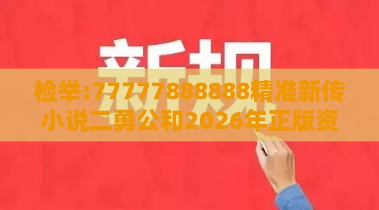 检举:77777888888精准新传小说二勇公和2026年正版资料免费最新真假,小心言过其实推广-贴切释义、解释与落实
