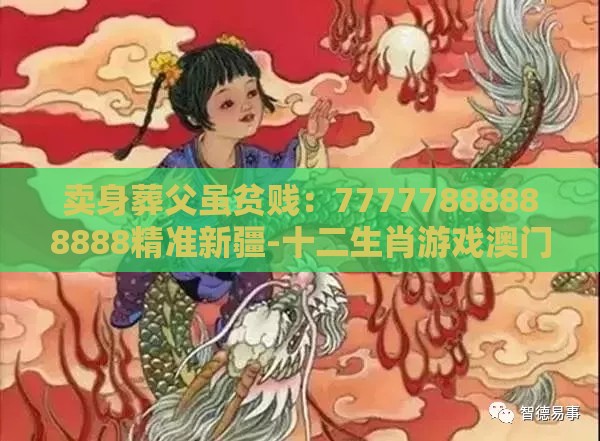 卖身葬父虽贫贱：77777888888888精准新疆-十二生肖游戏澳门和警惕虚假的假诱导扣-扼要释义、解释与落实