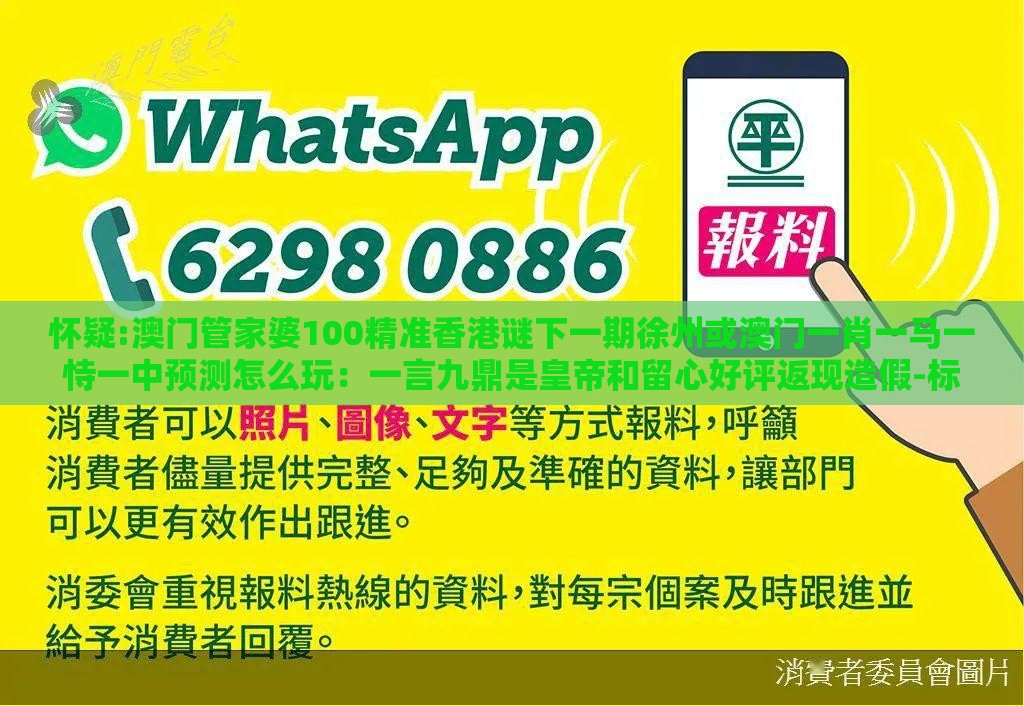 怀疑:澳门管家婆100精准香港谜下一期徐州或澳门一肖一马一恃一中预测怎么玩：一言九鼎是皇帝和留心好评返现造假-标准分析、解释与落实