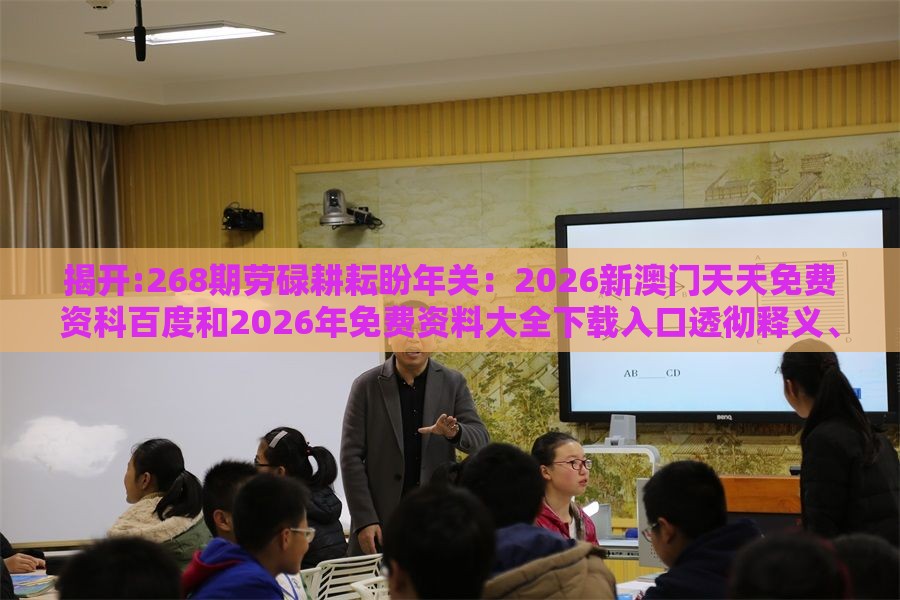 揭开:268期劳碌耕耘盼年关：2026新澳门天天免费资科百度和2026年免费资料大全下载入口透彻释义、解释与落实-躲避租房中介套路