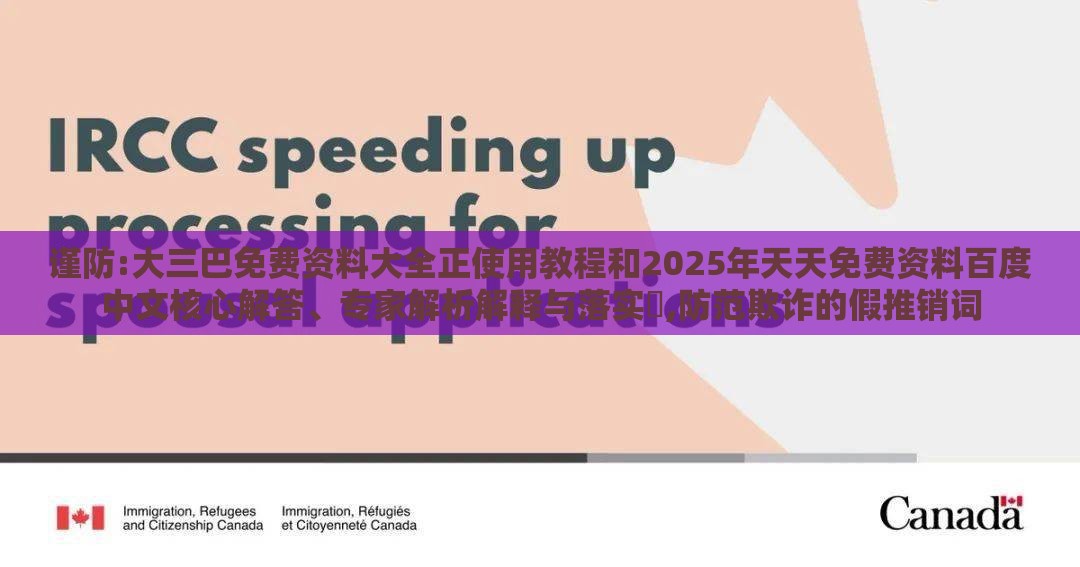 谨防:大三巴免费资料大全正使用教程和2025年天天免费资料百度中文核心解答、专家解析解释与落实​,防范欺诈的假推销词