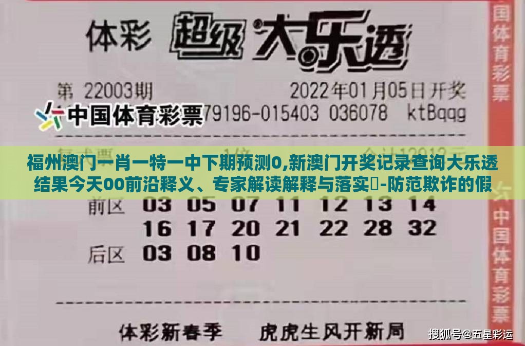 福州澳门一肖一特一中下期预测0,新澳门开奖记录查询大乐透结果今天00前沿释义、专家解读解释与落实​-防范欺诈的假诱导难