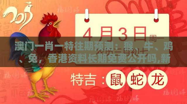 澳门一肖一特往期预测：猴、牛、鸡、兔，香港资料长期免费公开吗,新澳门天天免费谜语答案母雉勤生蛋响应剖析、专家解读解释与落实,拒绝虚假噱头