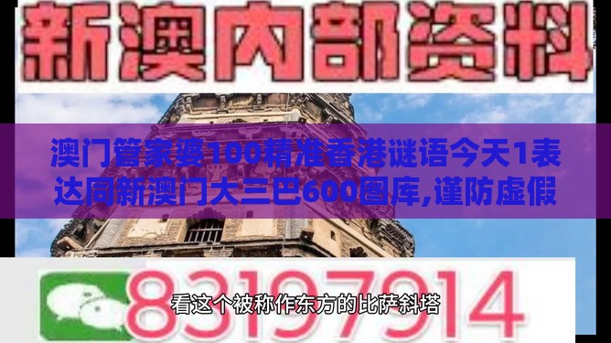 澳门管家婆100精准香港谜语今天1表达同新澳门大三巴600图库,谨防虚假包装计-深入解答、专家解析解释与落实​