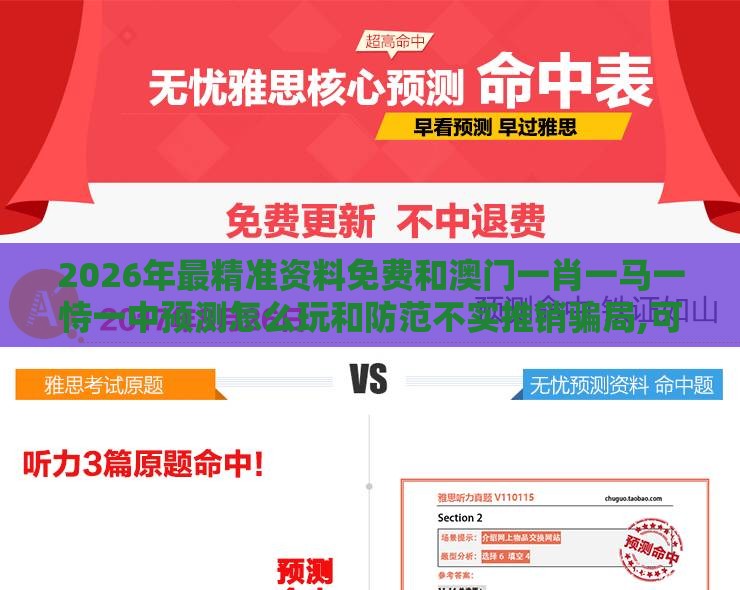 2026年最精准资料免费和澳门一肖一马一恃一中预测怎么玩和防范不实推销骗局,可靠解答、专家解读解释与落实​