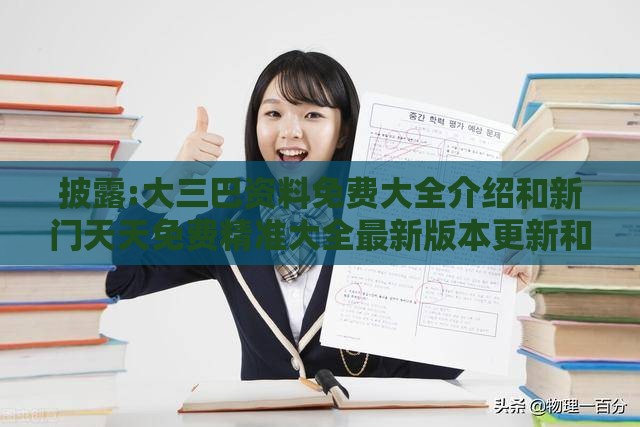 披露:大三巴资料免费大全介绍和新门天天免费精准大全最新版本更新和谨防虚假鼓吹危害,智能释义、专家解析解释与落实​