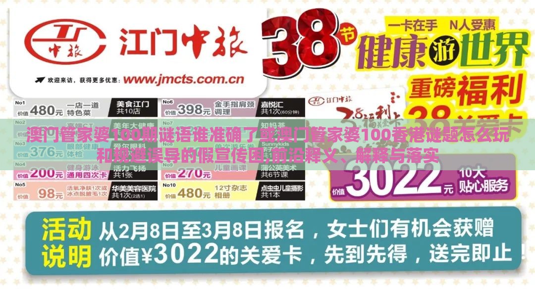 澳门管家婆100期谜语谁准确了或澳门管家婆100香港谜题怎么玩和规避误导的假宣传困,前沿释义、解释与落实