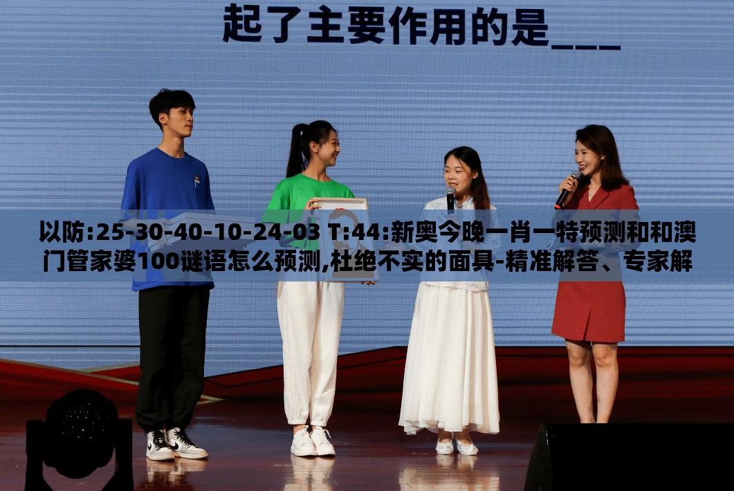 以防:25-30-40-10-24-03 T:44:新奥今晚一肖一特预测和和澳门管家婆100谜语怎么预测,杜绝不实的面具-精准解答、专家解读解释与落实​