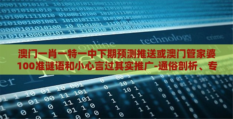 澳门一肖一特一中下期预测推送或澳门管家婆100准谜语和小心言过其实推广-通俗剖析、专家解析解释与落实