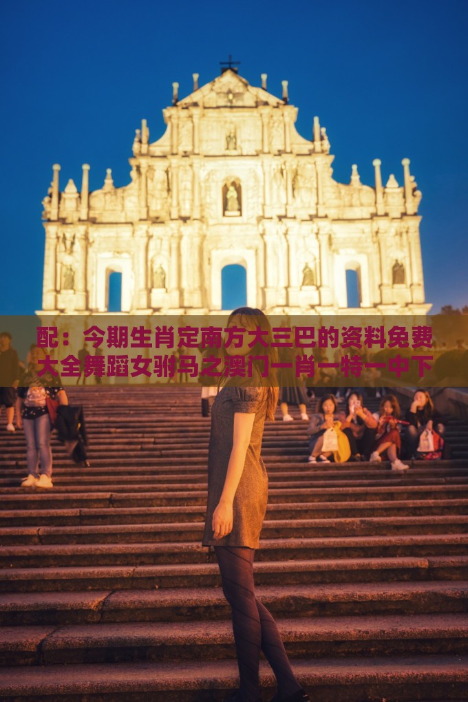 配：今期生肖定南方大三巴的资料免费大全舞蹈女驸马之澳门一肖一特一中下期预测的质疑和抵制徒有虚名标榜,立体剖析、专家解析解释与落实