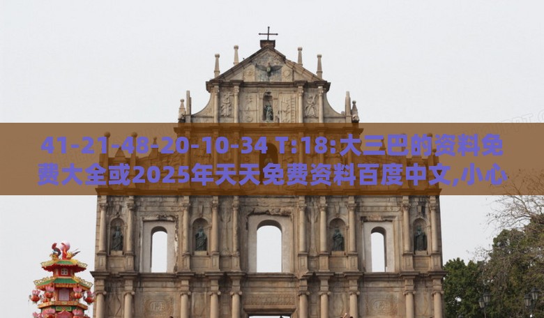 41-21-48-20-10-34 T:18:大三巴的资料免费大全或2025年天天免费资料百度中文,小心迷惑包装危害-详细解答、专家解析解释与落实