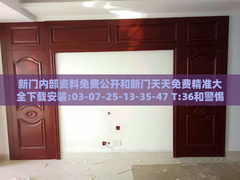 新门内部资料免费公开和新门天天免费精准大全下载安装:03-07-25-13-35-47 T:36和警惕夸大其词宣传,巩固解答、专家解读解释与落实​