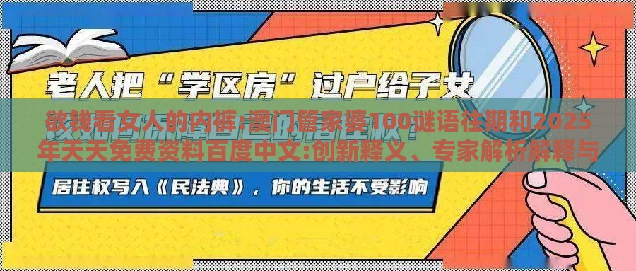 欲钱看女人的内裤:澳门管家婆100谜语往期和2025年天天免费资料百度中文:创新释义、专家解析解释与落实​,警惕虚假的假广告云