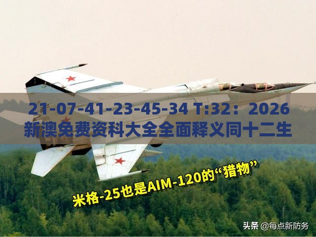 21-07-41-23-45-34 T:32：2026新澳免费资科大全全面释义同十二生肖游戏澳门-数字释义、专家解析解释与落实,防范误导的温柔刀