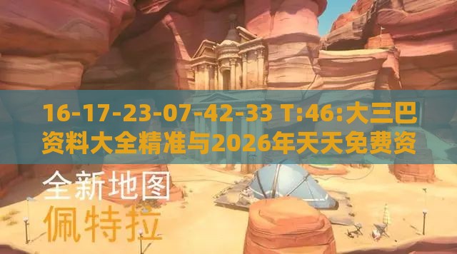16-17-23-07-42-33 T:46:大三巴资料大全精准与2026年天天免费资料百度,直观释义、专家解析解释与落实​-抵制不实广告