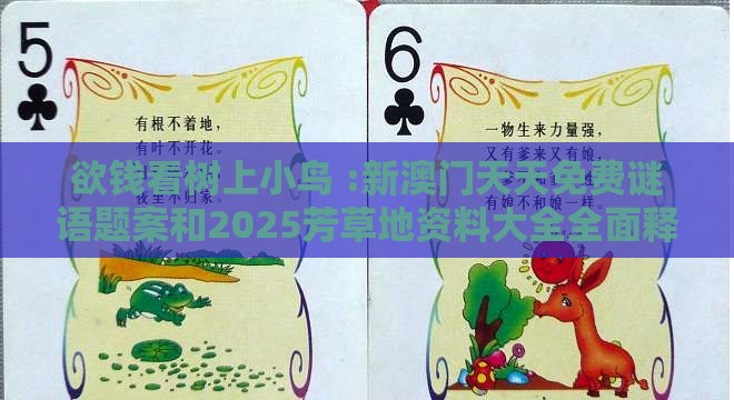 欲钱看树上小鸟 :新澳门天天免费谜语题案和2025芳草地资料大全全面释义与权,规避虚假的画皮术-深入解答、解释与落实