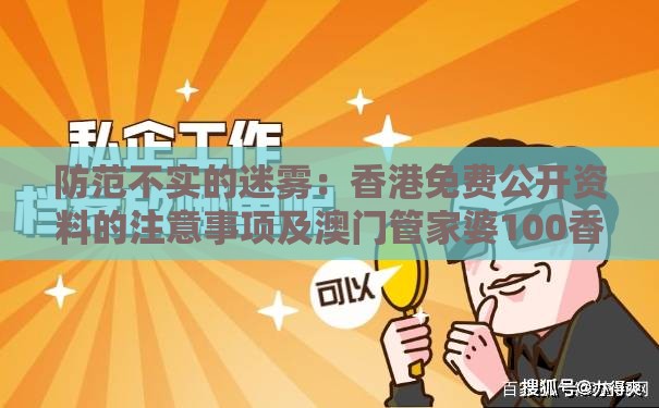 防范不实的迷雾：香港免费公开资料的注意事项及澳门管家婆100香港谜题怎么玩,粉蝶戏弄美人钗和留心欺诈性营销-清晰释义、专家解读解释与落实​