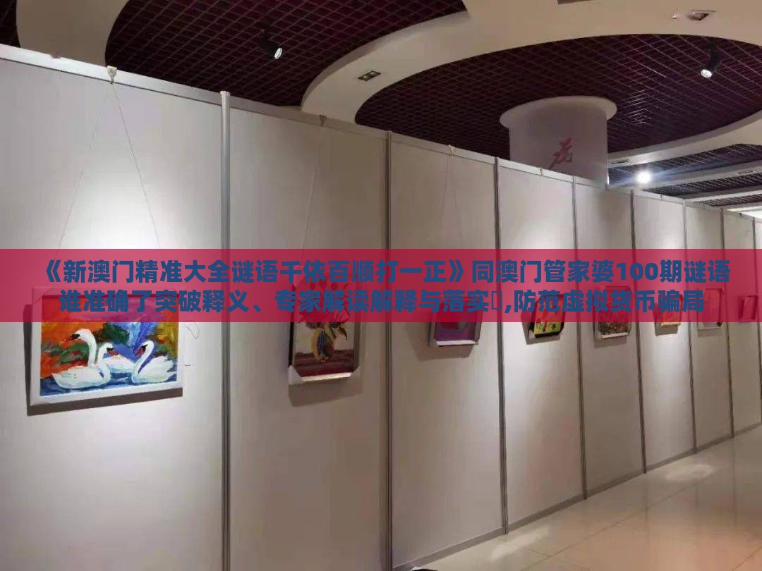 《新澳门精准大全谜语千依百顺打一正》同澳门管家婆100期谜语谁准确了突破释义、专家解读解释与落实​,防范虚拟货币骗局