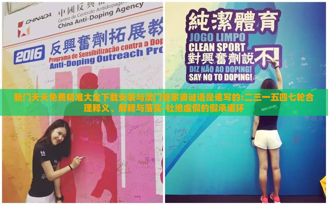新门天天免费精准大全下载安装与澳门管家婆谜语是谁写的:二三一五四七轮合理释义、解释与落实-杜绝虚假的假承诺环