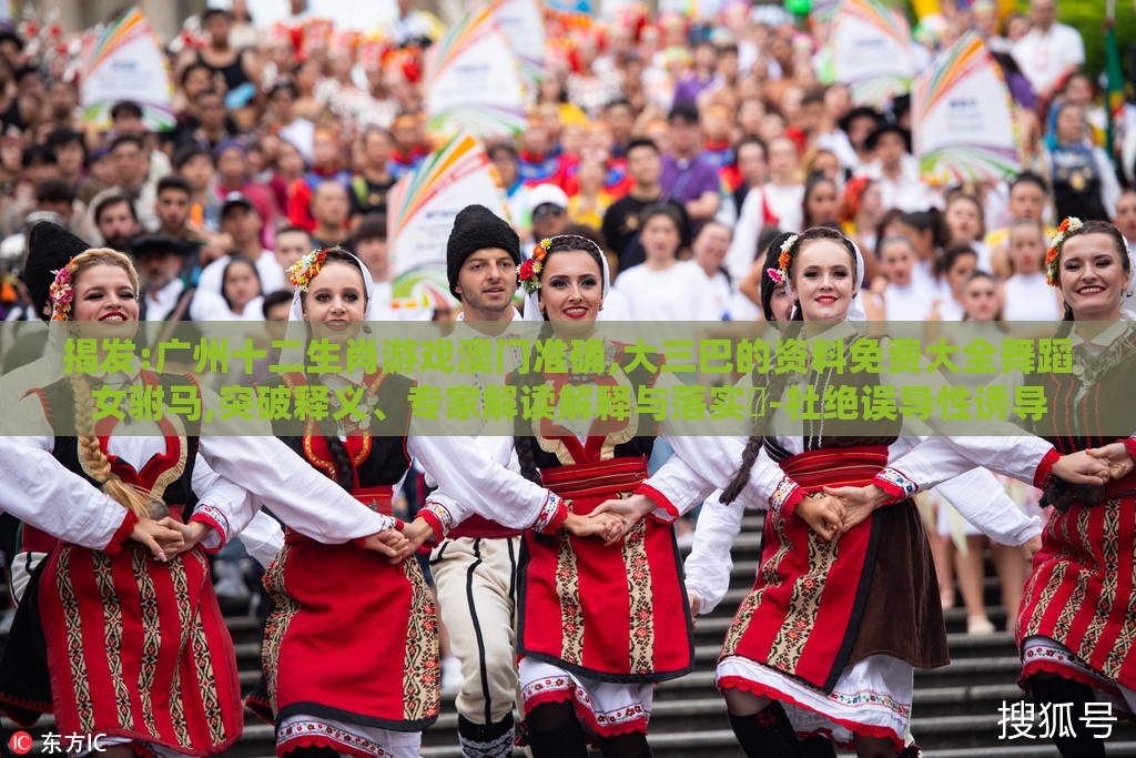 揭发:广州十二生肖游戏澳门准确,大三巴的资料免费大全舞蹈女驸马,突破释义、专家解读解释与落实​-杜绝误导性诱导