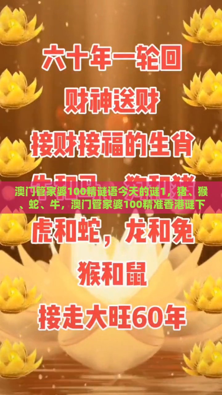 澳门管家婆100精谜语今天的谜1，猪、猴、蛇、牛，澳门管家婆100精准香港谜下一期徐州科技释义、专家解读解释与落实​-抵制夸张的噱头
