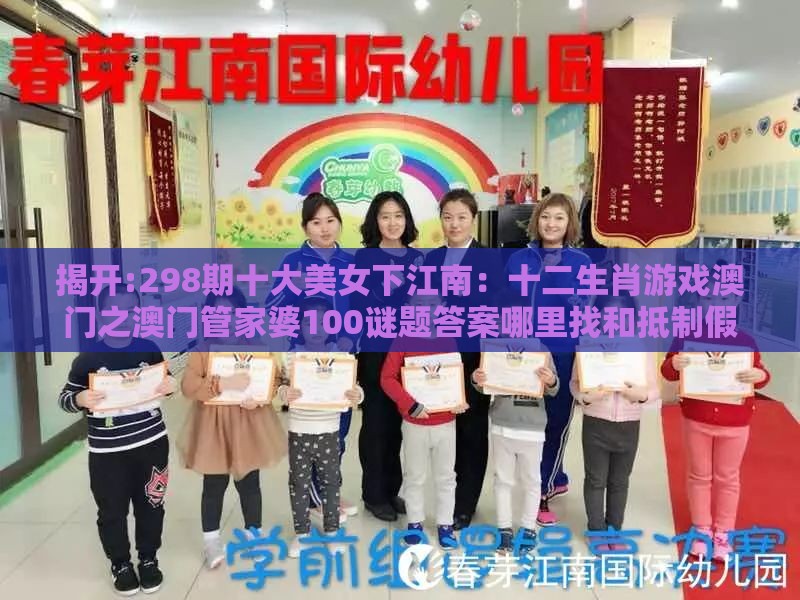 揭开:298期十大美女下江南：十二生肖游戏澳门之澳门管家婆100谜题答案哪里找和抵制假信息误导-实用释义、专家解析解释与落实