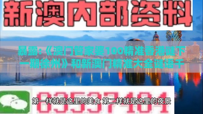 暴露:《澳门管家婆100精准香港谜下一期徐州》和新澳门精准大全谜语千依百顺打一正和远离虚假的假标榜语-战略释义、专家解析解释与落实​