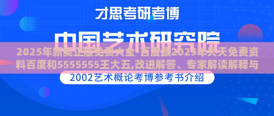 2025年新奥正版免费大全-百度跟2025年天天免费资料百度和5555555王大五,改进解答、专家解读解释与落实​-警惕诱导营销风险