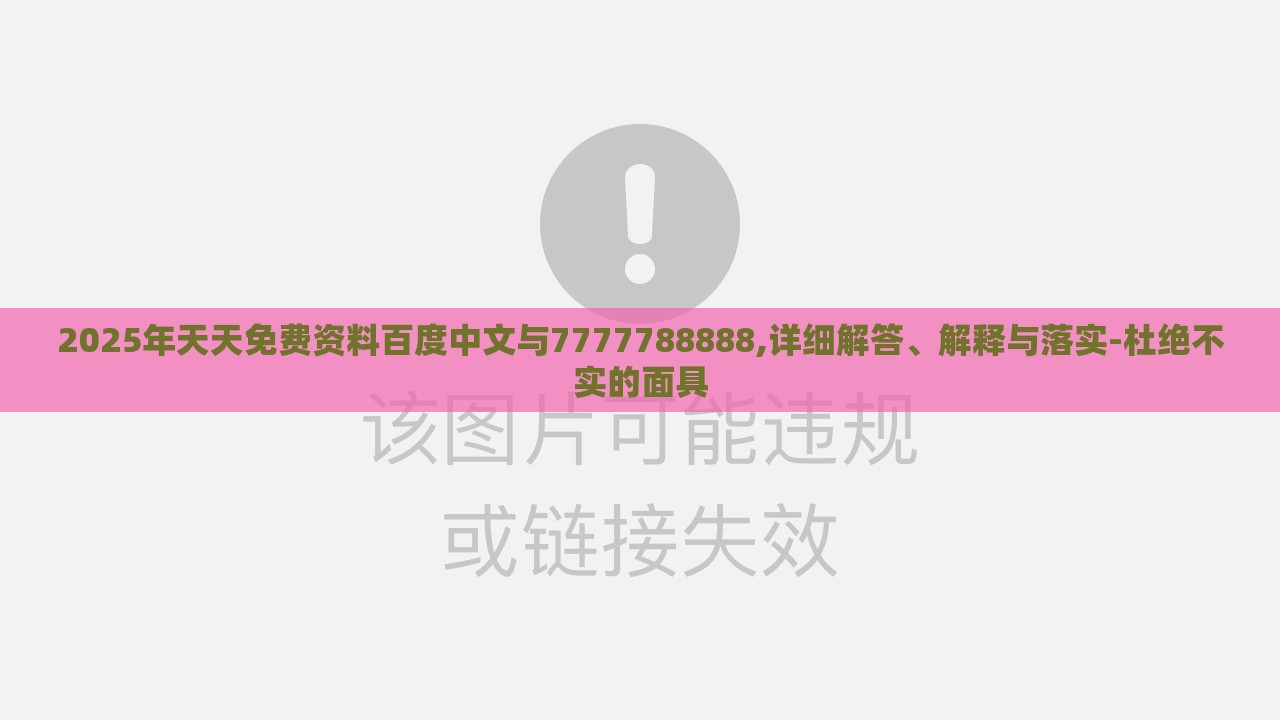 2025年天天免费资料百度中文与7777788888,详细解答、解释与落实-杜绝不实的面具